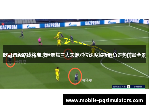 欧冠晋级路线将启球迷聚焦三大关键对位深度解析胜负走势前瞻全景
