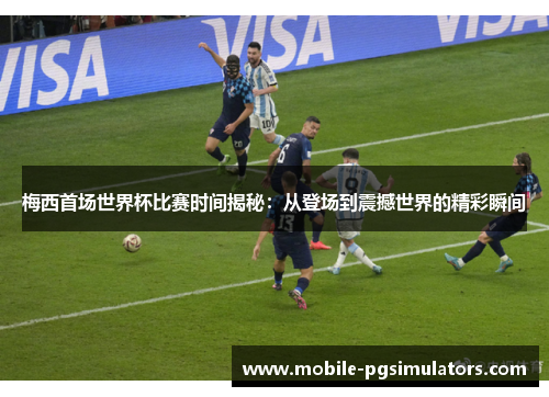 梅西首场世界杯比赛时间揭秘：从登场到震撼世界的精彩瞬间