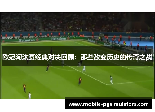 欧冠淘汰赛经典对决回顾：那些改变历史的传奇之战