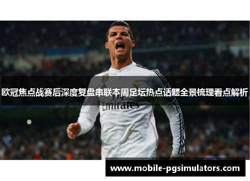 欧冠焦点战赛后深度复盘串联本周足坛热点话题全景梳理看点解析