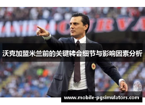 沃克加盟米兰前的关键转会细节与影响因素分析