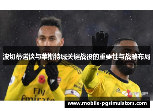 波切蒂诺谈与莱斯特城关键战役的重要性与战略布局