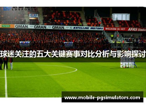球迷关注的五大关键赛事对比分析与影响探讨
