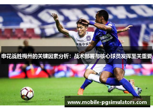 申花战胜梅州的关键因素分析：战术部署与核心球员发挥至关重要