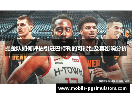 掘金队如何评估引进巴特勒的可能性及其影响分析