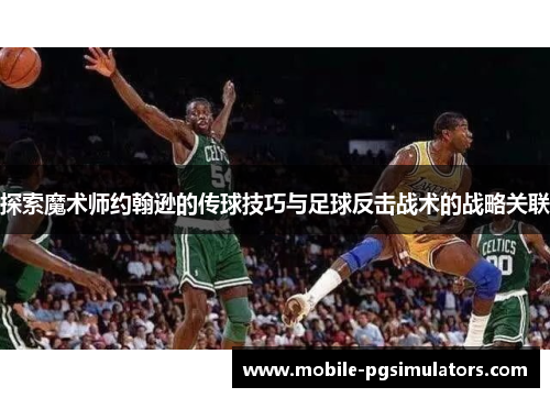 探索魔术师约翰逊的传球技巧与足球反击战术的战略关联