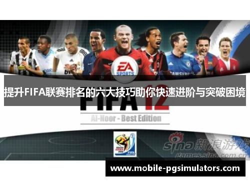 提升FIFA联赛排名的六大技巧助你快速进阶与突破困境